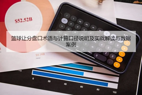篮球让分盘口术语与计算口径说明及实战解读与数据案例