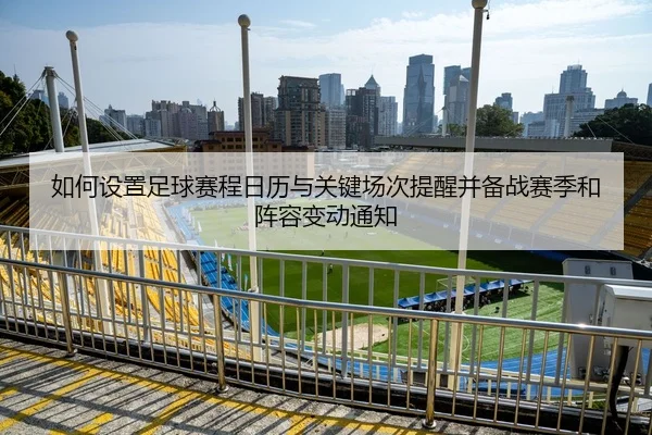 如何设置足球赛程日历与关键场次提醒并备战赛季和阵容变动通知